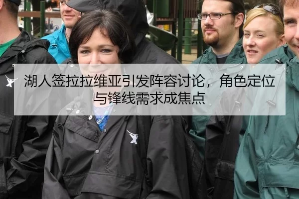 湖人签拉拉维亚引发阵容讨论，角色定位与锋线需求成焦点